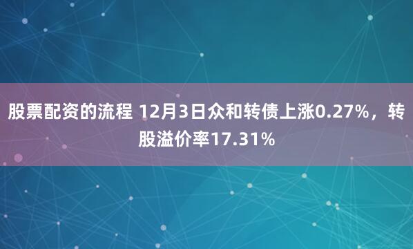 股票配资的流程 12月3日众和转债上涨0.27%，转股溢价率17.31%