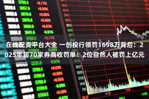 在线配资平台大全 一创投行领罚1698万背后：2025年超70家券商收罚单！2位自然人被罚上亿元