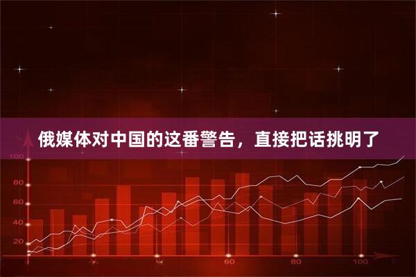 俄媒体对中国的这番警告，直接把话挑明了
