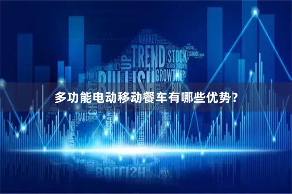 多功能电动移动餐车有哪些优势？