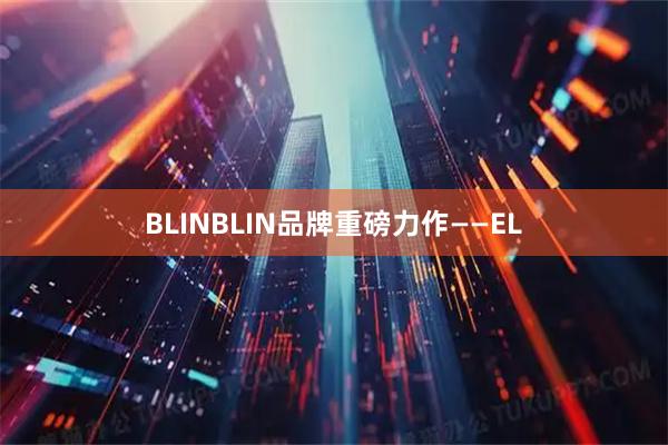 BLINBLIN品牌重磅力作——EL