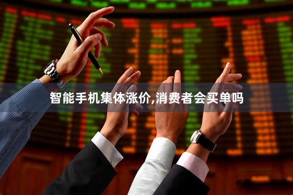 智能手机集体涨价,消费者会买单吗