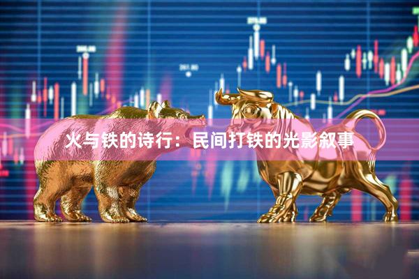火与铁的诗行：民间打铁的光影叙事