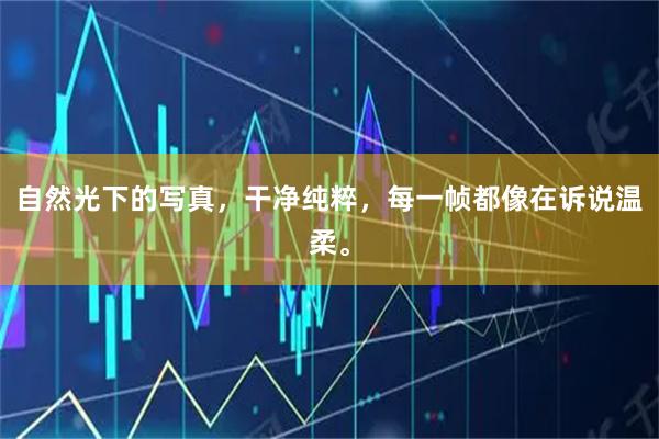 自然光下的写真，干净纯粹，每一帧都像在诉说温柔。