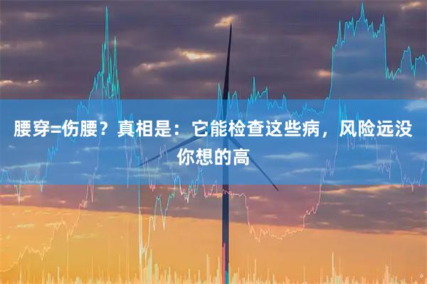 腰穿=伤腰？真相是：它能检查这些病，风险远没你想的高