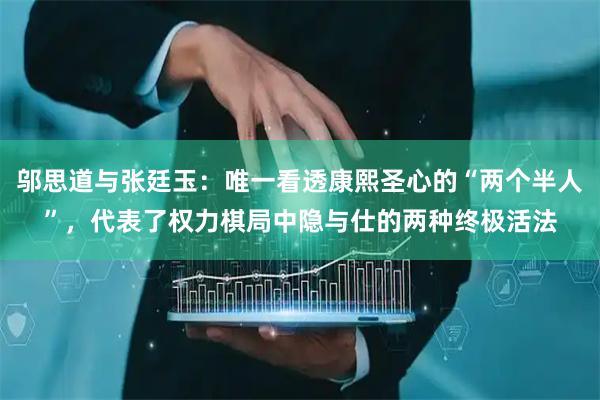 邬思道与张廷玉：唯一看透康熙圣心的“两个半人”，代表了权力棋局中隐与仕的两种终极活法