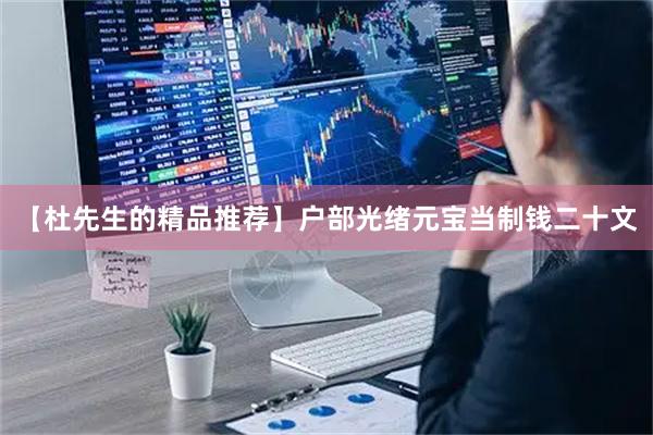 【杜先生的精品推荐】户部光绪元宝当制钱二十文