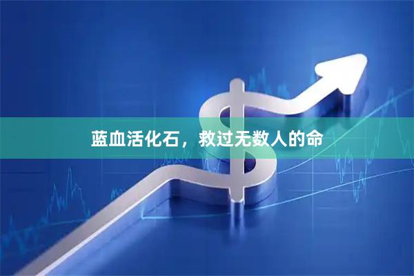 蓝血活化石，救过无数人的命