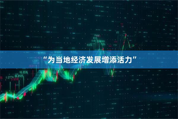 “为当地经济发展增添活力”