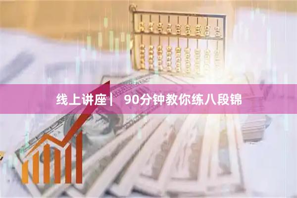 线上讲座 ▏90分钟教你练八段锦