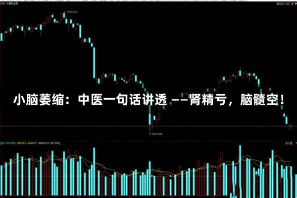 小脑萎缩：中医一句话讲透 ——肾精亏，脑髓空！