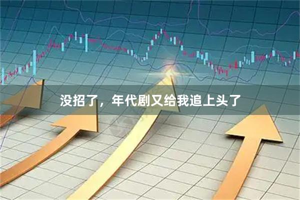 没招了，年代剧又给我追上头了