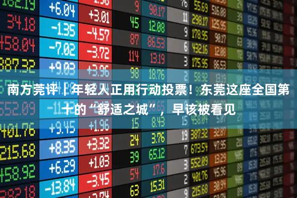 南方莞评|年轻人正用行动投票!东莞这座全国第十的“舒适之城”,早该被看见