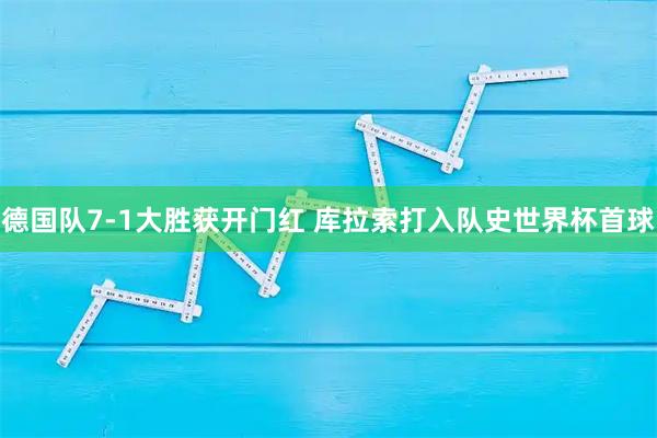 德国队7-1大胜获开门红 库拉索打入队史世界杯首球