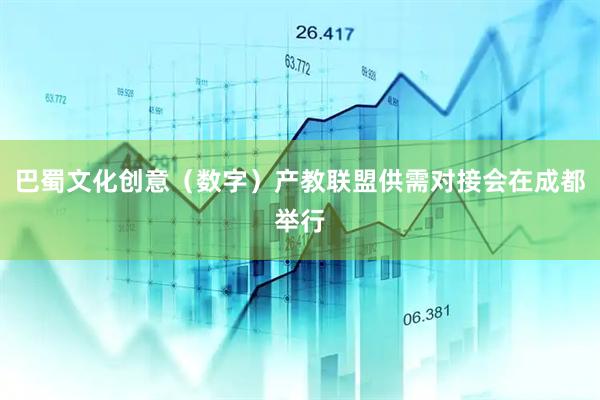 巴蜀文化创意（数字）产教联盟供需对接会在成都举行