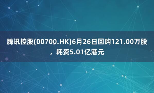 腾讯控股(00700.HK)6月26日回购121.00万股，耗资5.01亿港元